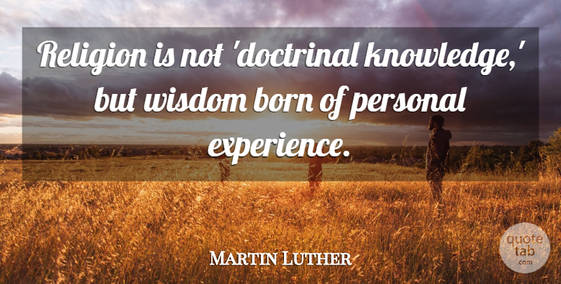 Martin Luther Quote About Born, Personal Experiences: Religion Is Not Doctrinal Knowledge...