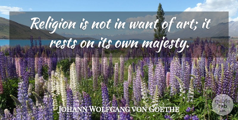 Johann Wolfgang von Goethe Quote About Art, Religion, Majesty: Religion Is Not In Want...