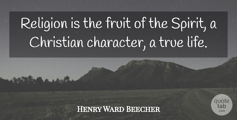 Henry Ward Beecher Quote About Christian, Character, True Life: Religion Is The Fruit Of...