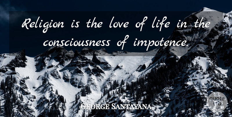 George Santayana Quote About Love Life, Religion, Consciousness: Religion Is The Love Of...