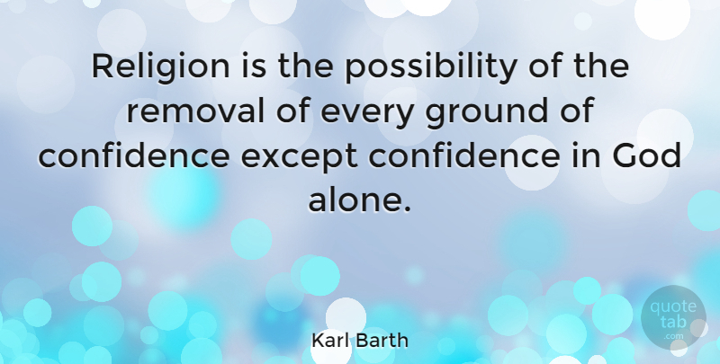 Karl Barth Quote About Possibility, Confidence In God, Removal: Religion Is The Possibility Of...