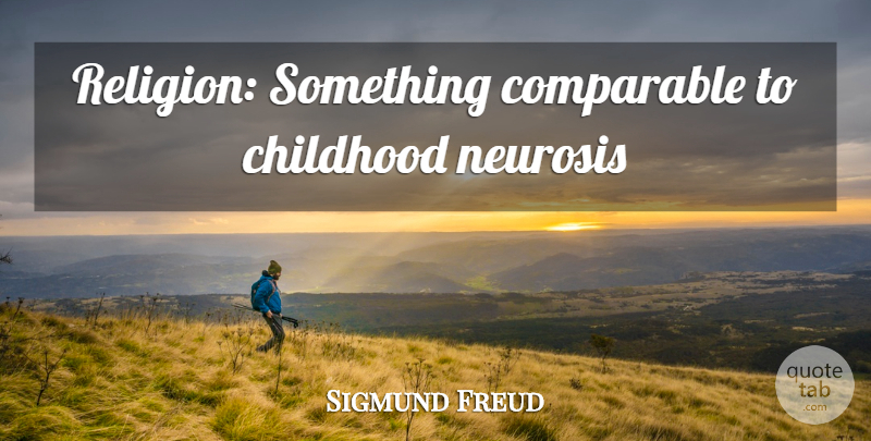 Sigmund Freud Quote About Childhood, Neurosis: Religion Something Comparable To Childhood...