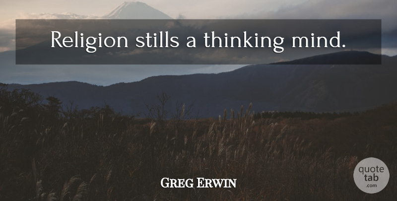 Greg Erwin Quote About Thinking, Mind, Thinking Mind: Religion Stills A Thinking Mind...