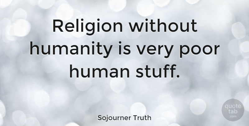 Sojourner Truth Quote About Godly, Humanity, Religion: Religion Without Humanity Is Very...