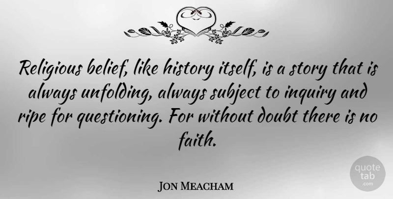 Jon Meacham Quote About Religious, Doubt, Inquiry: Religious Belief Like History Itself...