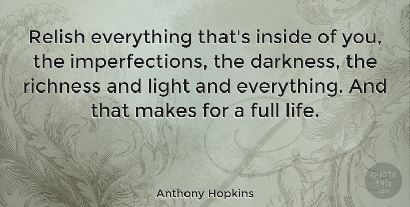 Anthony Hopkins Quote About Light, Richness Of Life, Imperfection: Relish Everything Thats Inside Of...