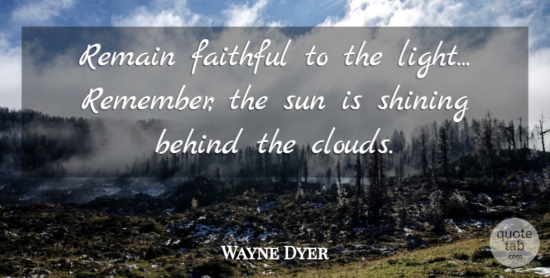Wayne Dyer Quote About Faith, Clouds, Light: Remain Faithful To The Light...