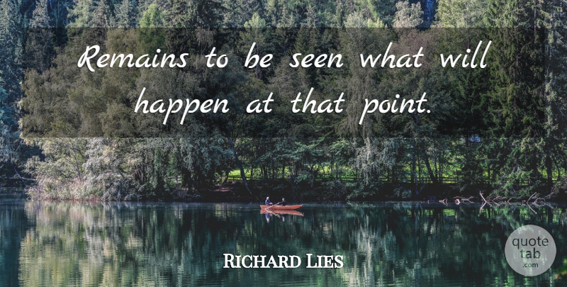 Richard Lies Quote About Happen, Remains, Seen: Remains To Be Seen What...