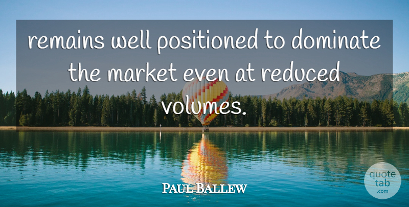 Paul Ballew Quote About Dominate, Market, Reduced, Remains: Remains Well Positioned To Dominate...