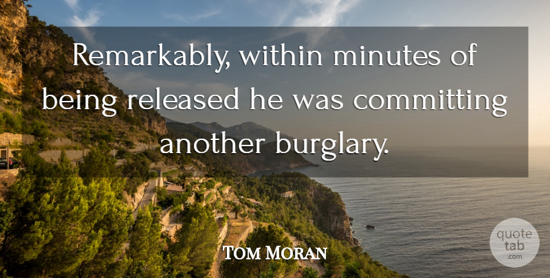 Tom Moran Quote About Committing, Minutes, Released, Within: Remarkably Within Minutes Of Being...