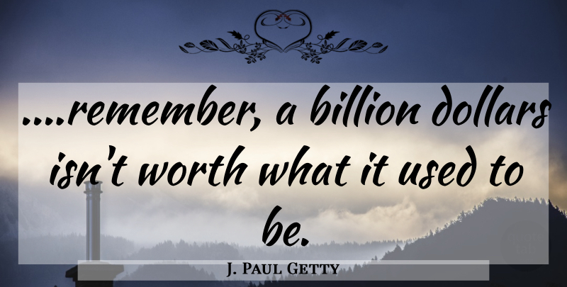 J. Paul Getty Quote About Dollars, Remember, Used: Remember A Billion Dollars Isnt...