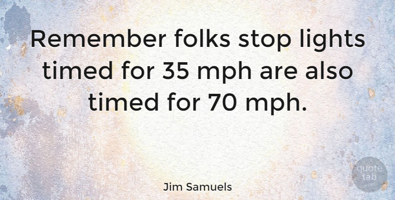 Jim Samuels Quote About American Celebrity, Folks, Mph: Remember Folks Stop Lights Timed...