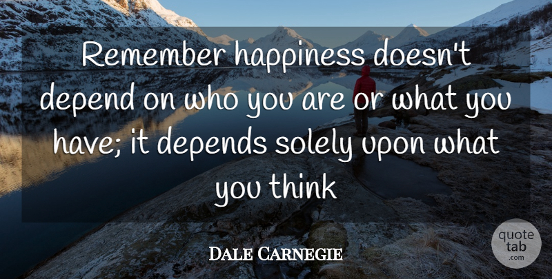 Dale Carnegie Quote About Depend, Depends, Happiness, Remember, Solely: Remember Happiness Doesnt Depend On...