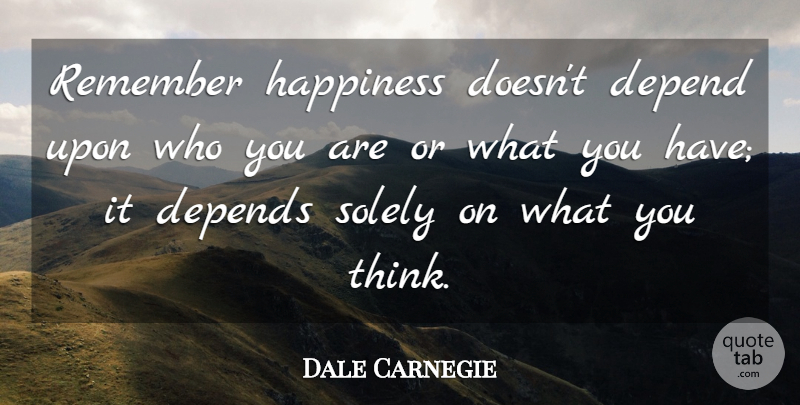 Dale Carnegie Quote About Inspirational, Positive, Happiness: Remember Happiness Doesnt Depend Upon...