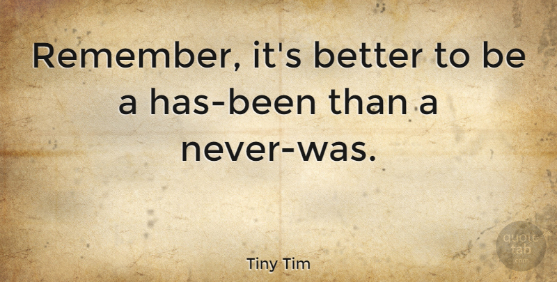 Tiny Tim Quote About undefined: Remember Its Better To Be...