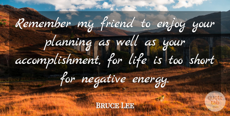 Bruce Lee Quote About Life Is Too Short, Accomplishment, Energy: Remember My Friend To Enjoy...