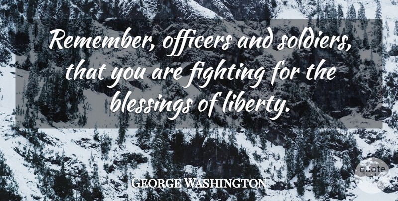 George Washington Quote About Fighting, Blessing, Soldier: Remember Officers And Soldiers That...