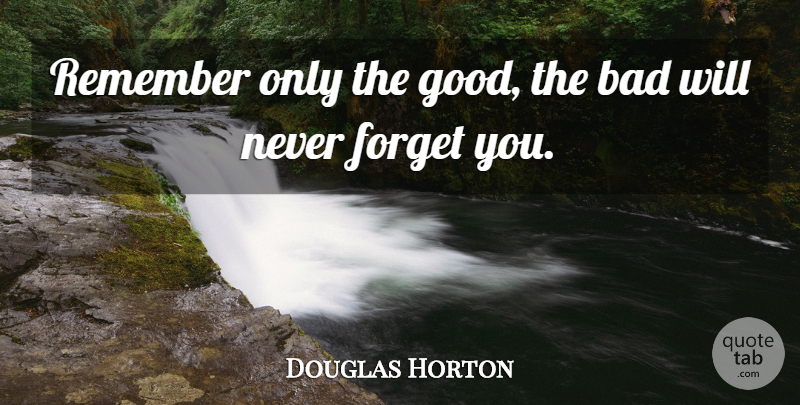 Douglas Horton Quote About Remember, Never Forget, Forget You: Remember Only The Good The...