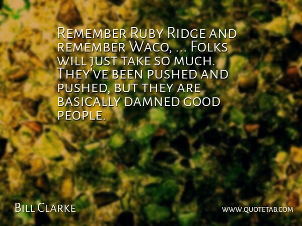 Bill Clarke Quote About Basically, Folks, Good, Pushed, Remember: Remember Ruby Ridge And Remember...