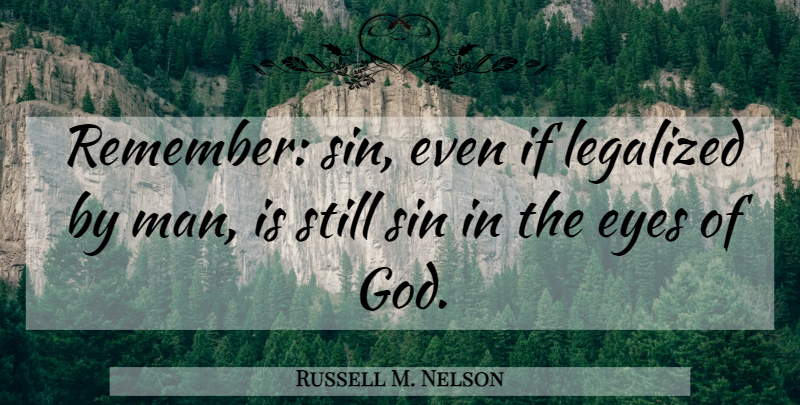 Russell M. Nelson Quote About Eye, Men, Remember: Remember Sin Even If Legalized...
