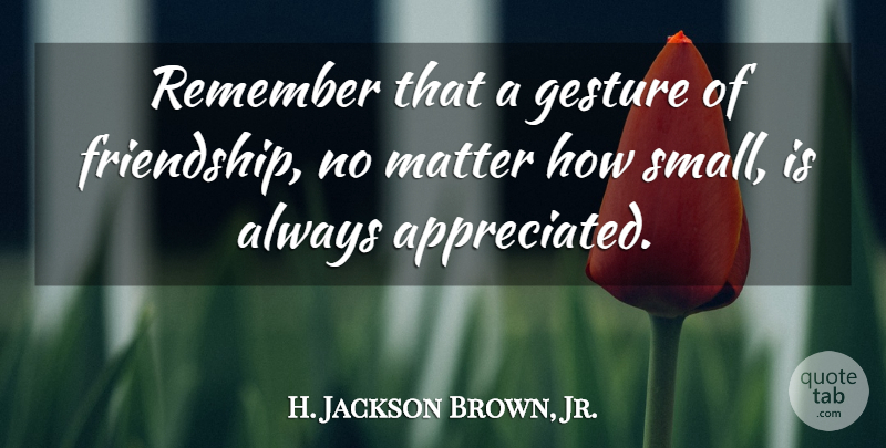 H. Jackson Brown, Jr. Quote About Gestures, Matter, Remember: Remember That A Gesture Of...