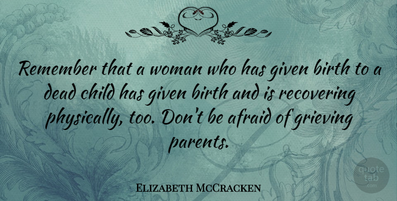 Elizabeth McCracken Quote About Afraid, Birth, Dead, Given, Grieving: Remember That A Woman Who...