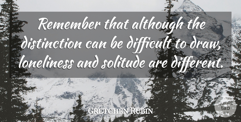 Gretchen Rubin Quote About Loneliness, Solitude, Different: Remember That Although The Distinction...