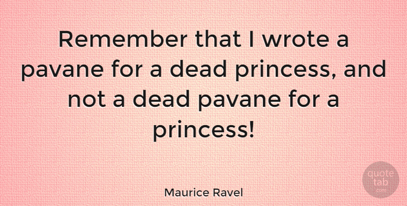Maurice Ravel Quote About Princess, Remember: Remember That I Wrote A...
