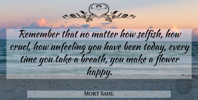 Mort Sahl Quote About Selfish, Flower, Matter: Remember That No Matter How...