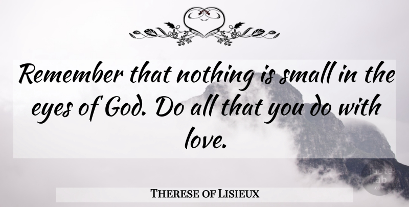 Therese of Lisieux Quote About Eye, Catholic, Remember: Remember That Nothing Is Small...
