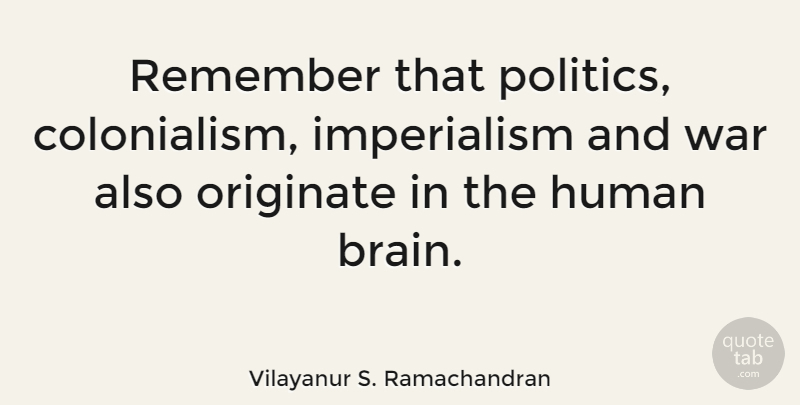 Vilayanur S. Ramachandran Quote About War, Brain, Colonialism: Remember That Politics Colonialism Imperialism...