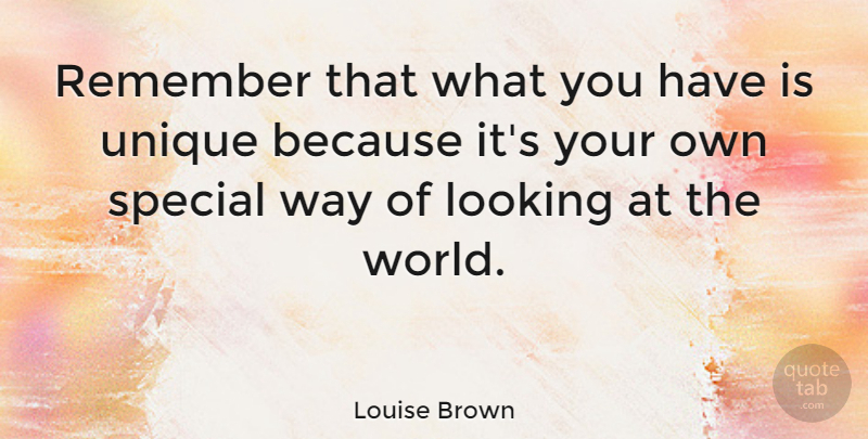Louise Brown Quote About Unique, Special, World: Remember That What You Have...