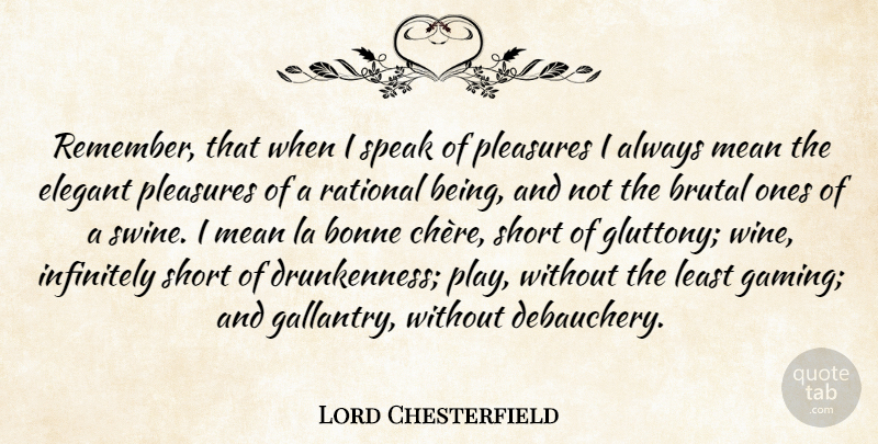 Lord Chesterfield Quote About Wine, Mean, Play: Remember That When I Speak...