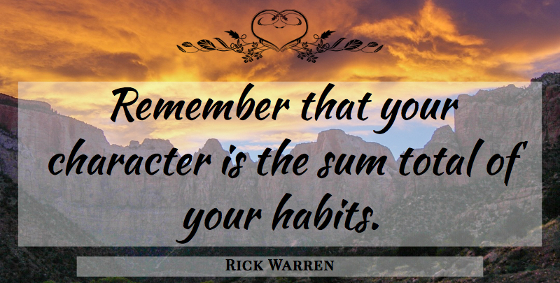 Rick Warren Quote About Character, Remember, Habit: Remember That Your Character Is...