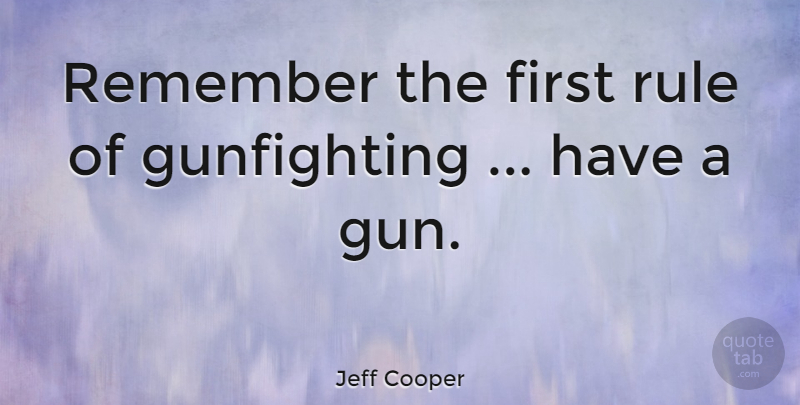 Jeff Cooper Quote About Gun, Firsts, Remember: Remember The First Rule Of...