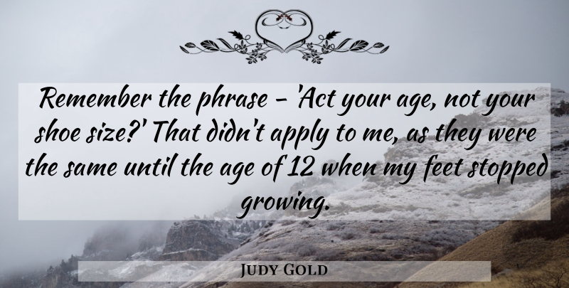 Judy Gold Quote About Age, Apply, Feet, Phrase, Stopped: Remember The Phrase Act Your...