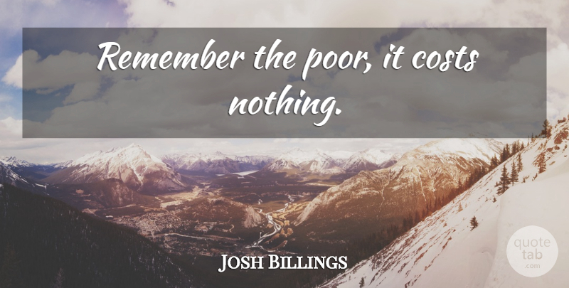 Josh Billings Quote About Sarcastic, Sarcasm, Poverty: Remember The Poor It Costs...