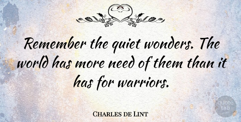 Charles de Lint Quote About Warrior, World, Needs: Remember The Quiet Wonders The...