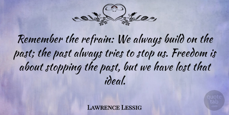 Lawrence Lessig Quote About Past, Trying, Stopping: Remember The Refrain We Always...