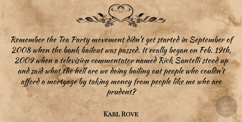 Karl Rove Quote About Afford, Bailing, Bank, Began, Hell: Remember The Tea Party Movement...
