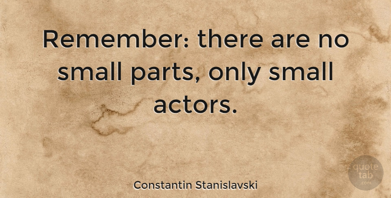 Constantin Stanislavski Quote About Acting, Actors, Remember: Remember There Are No Small...