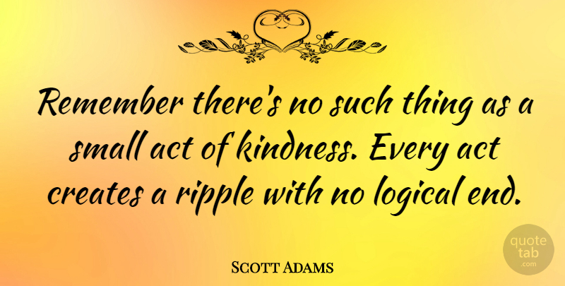Scott Adams Quote About Inspirational, Kindness, Small Acts: Remember Theres No Such Thing...