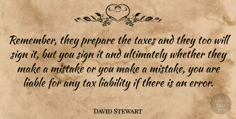 David Stewart Quote About Liability, Liable, Mistake, Prepare, Sign: Remember They Prepare The Taxes...