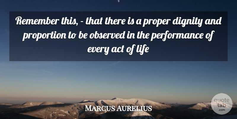 Marcus Aurelius Quote About Act, Dignity, Life, Observed, Performance: Remember This That There Is...