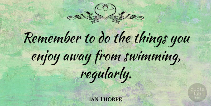 Ian Thorpe Quote About Swimming, Remember, Enjoy: Remember To Do The Things...