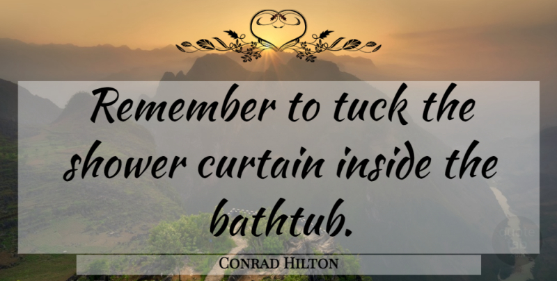 Conrad Hilton Quote About Remember, Curtains, Showers: Remember To Tuck The Shower...