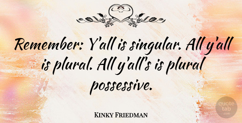 Kinky Friedman Quote About Remember, Possessive, Possessiveness: Remember Yall Is Singular All...