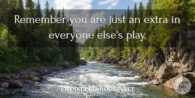 Franklin D. Roosevelt Quote About Remembers You, Play, Remember You: Remember You Are Just An...