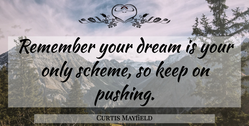 Curtis Mayfield Quote About Dream, Pushing, Remember: Remember Your Dream Is Your...