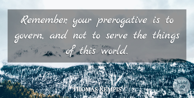Thomas a Kempis Quote About Memories, World, Remember: Remember Your Prerogative Is To...